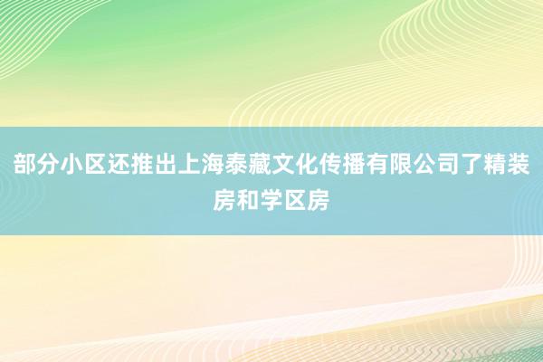 部分小区还推出上海泰藏文化传播有限公司了精装房和学区房